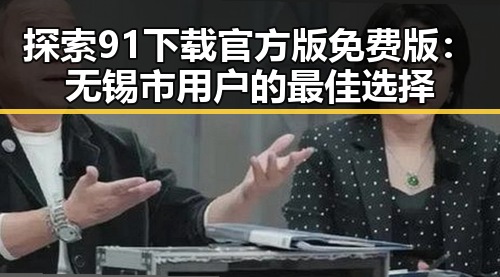 探索91下载官方版免费版:无锡市用户的最佳选择