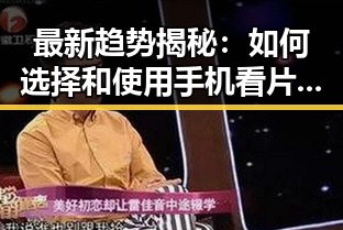 最新趋势揭秘:如何选择和使用手机看片官方版增强生活品质
