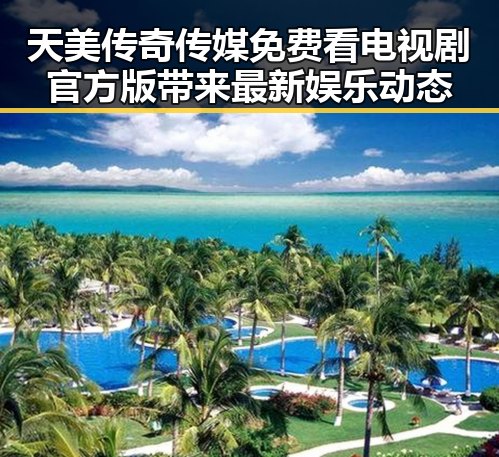 天美传奇传媒免费看电视剧官方版带来最新娱乐动态