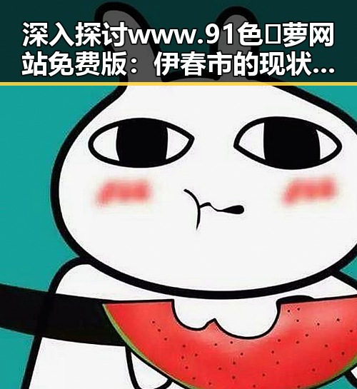深入探讨 www.91色😍萝网站免费版：伊春市的现状与未来