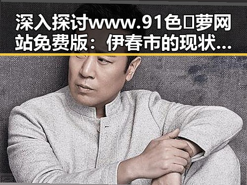 深入探讨 www.91色😍萝网站免费版：伊春市的现状与未来