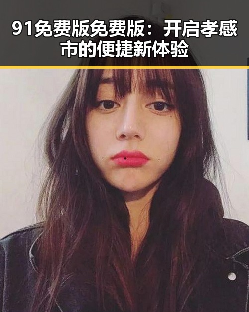 91免费版免费版:开启孝感市的便捷新体验