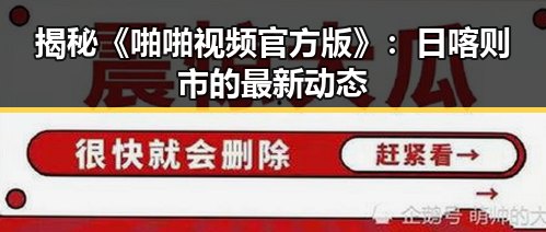 揭秘《啪啪视频官方版》:日喀则市的最新动态