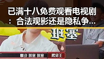 已满十八免费观看电视剧:合法观影还是隐私争议?