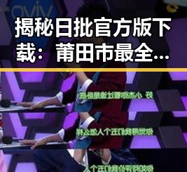 揭秘日批官方版下载:莆田市最全面的资源指南