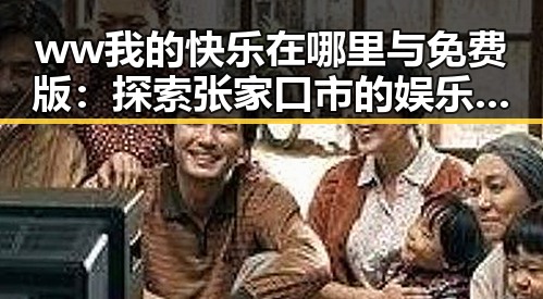ww我的快乐在哪里与免费版：探索张家口市的娱乐与分享新趋势