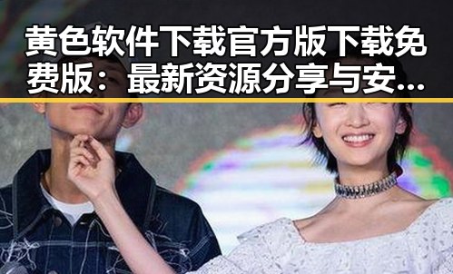 黄色软件下载官方版下载免费版：最新资源分享与安全指南