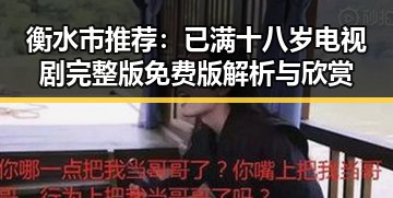 衡水市推荐:已满十八岁电视剧完整版免费版解析与欣赏
