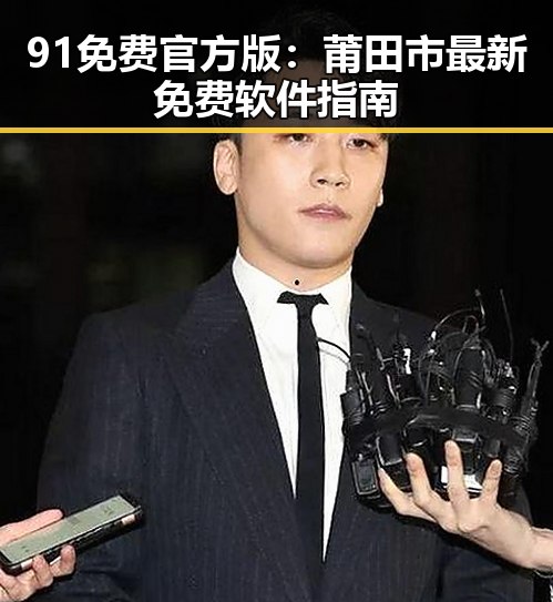 91免费官方版：莆田市最新免费软件指南
