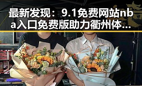 最新发现：9.1免费网站nba入口免费版助力衢州体育娱乐新体验