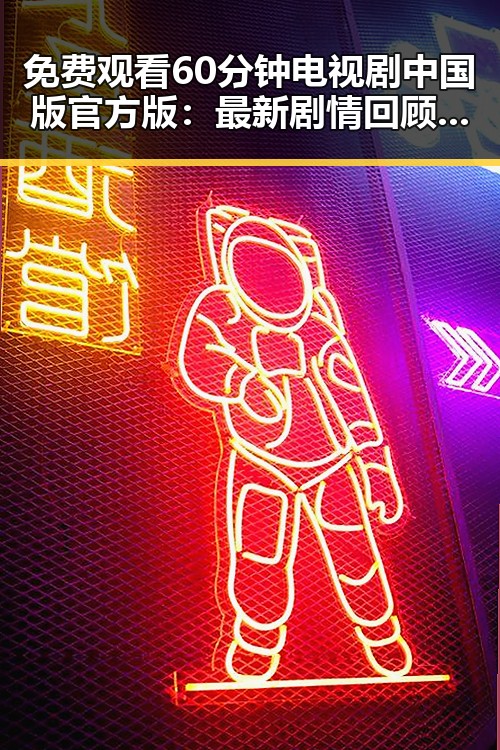 免费观看60分钟电视剧中国版官方版：最新剧情回顾与资源介绍