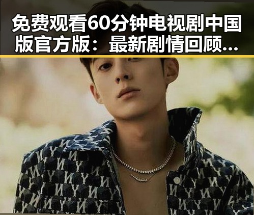 免费观看60分钟电视剧中国版官方版：最新剧情回顾与资源介绍