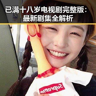 已满十八岁电视剧完整版:最新剧集全解析