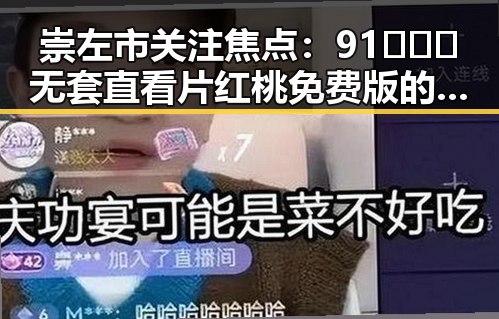 崇左市关注焦点:91❌❌❌无套直看片红桃免费版的现状与发展