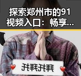探索郑州市的91视频入口：畅享优质视频资源