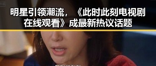 明星引领潮流，《此时此刻电视剧在线观看》成最新热议话题