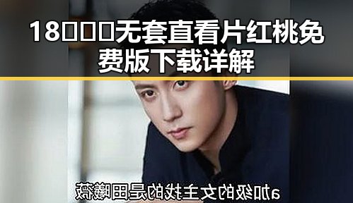18❌❌❌无套直看片红桃免费版下载详解