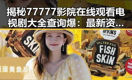 揭秘77777影院在线观看电视剧大全查询爆：最新资源全掌握