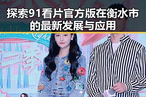 探索91看片官方版在衡水市的最新发展与应用