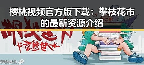 樱桃视频官方版下载：攀枝花市的最新资源介绍