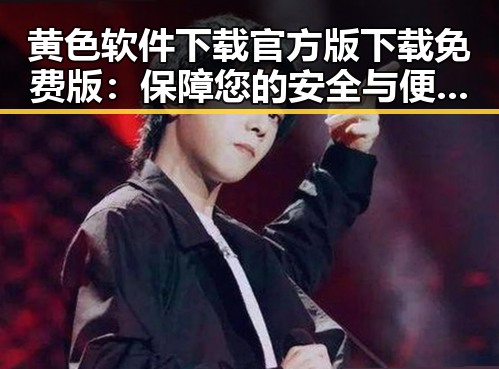 黄色软件下载官方版下载免费版：保障您的安全与便捷体验