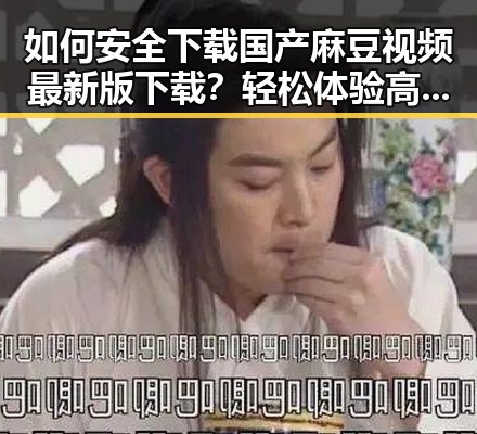 如何安全下载国产麻豆视频最新版下载?轻松体验高清内容
