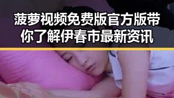 菠萝视频免费版官方版带你了解伊春市最新资讯