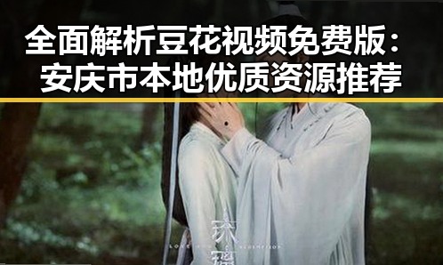 全面解析豆花视频免费版：安庆市本地优质资源推荐
