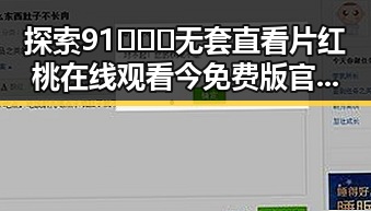 探索91❌❌❌无套直看片红桃在线观看今免费版官方版的多元体验
