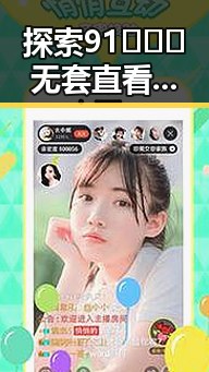 探索91❌❌❌无套直看片红桃在线观看今免费版官方版的多元体验