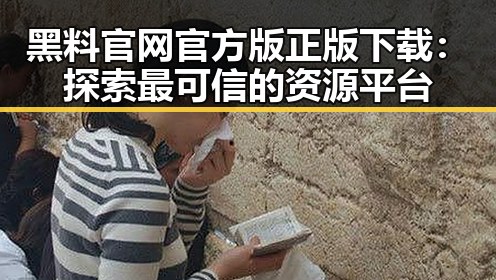 黑料 官网官方版正版下载:探索最可信的资源平台