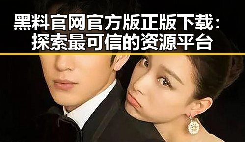 黑料 官网官方版正版下载:探索最可信的资源平台