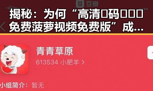 揭秘:为何“高清🈚码🔞❌♋免费菠萝视频免费版”成为网络新宠?