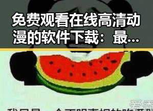 免费观看在线高清动漫的软件下载：最新资源推荐与实用指南