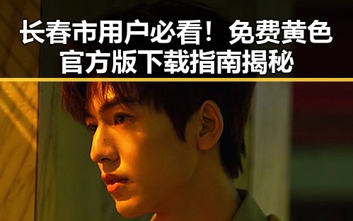 长春市用户必看！免费黄色官方版下载指南揭秘