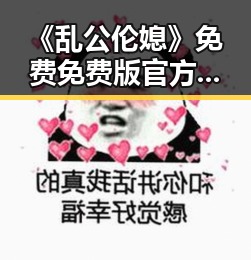 《乱公伦媳》免费免费版官方版：娄底市最新资源揭秘