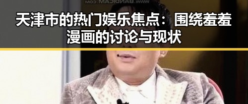 天津市的热门娱乐焦点：围绕羞羞漫画的讨论与现状