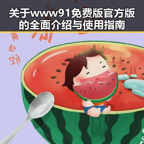 关于www91免费版官方版的全面介绍与使用指南