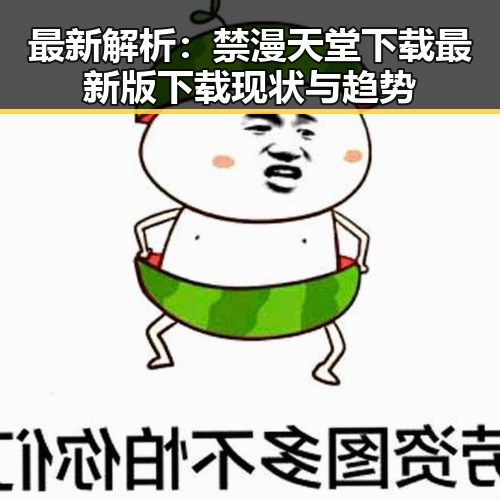 最新解析:禁漫天堂下载最新版下载现状与趋势