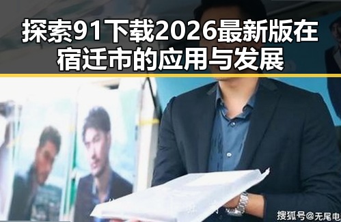 探索91下载2026最新版在宿迁市的应用与发展