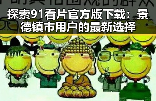 探索91看片官方版下载：景德镇市用户的最新选择