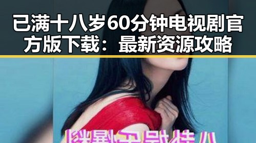 已满十八岁60分钟电视剧官方版下载：最新资源攻略