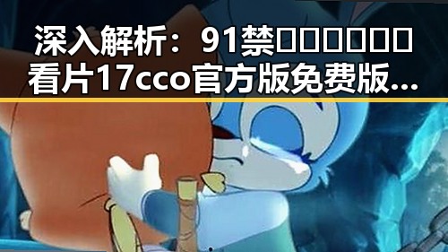 深入解析:91禁🍆🍑🔞❌❌❌看片17cco官方版免费版的现状与影响
