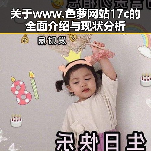 关于 www.色 萝网站17c 的全面介绍与现状分析