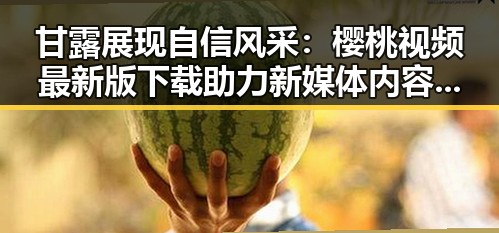 甘露展现自信风采：樱桃视频最新版下载助力新媒体内容传播