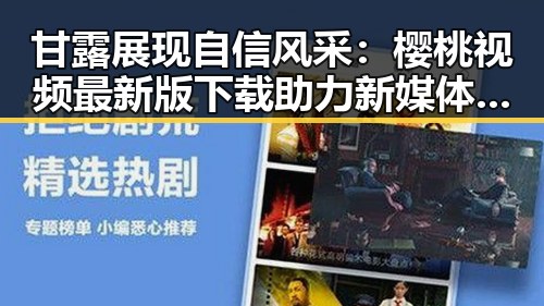 甘露展现自信风采：樱桃视频最新版下载助力新媒体内容传播