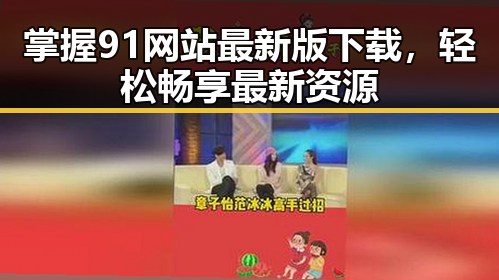 掌握91网站最新版下载，轻松畅享最新资源