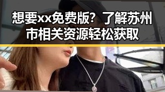 想要xx免费版?了解苏州市相关资源轻松获取