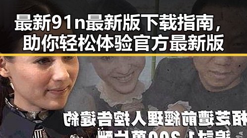 最新91n最新版下载指南,助你轻松体验官方最新版