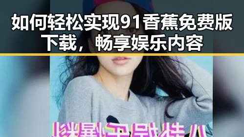 如何轻松实现91香蕉免费版下载,畅享娱乐内容